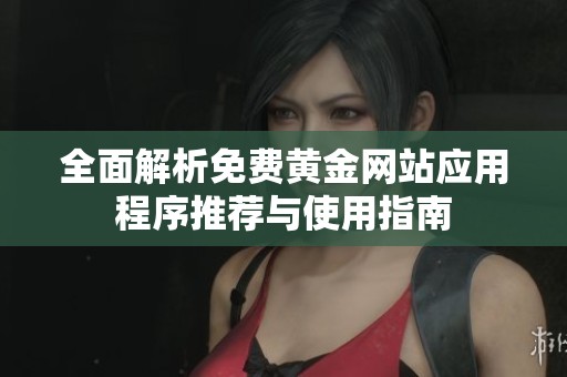全面解析免费黄金网站应用程序推荐与使用指南