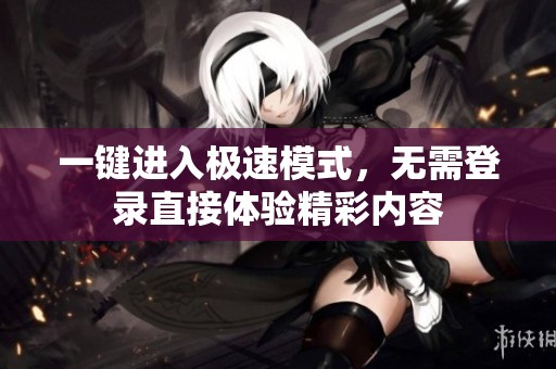 一键进入极速模式，无需登录直接体验精彩内容