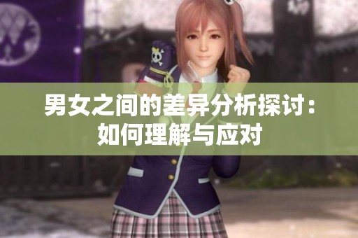 男女之间的差异分析探讨：如何理解与应对