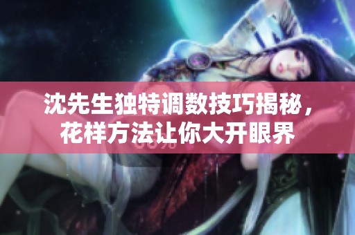沈先生独特调数技巧揭秘，花样方法让你大开眼界