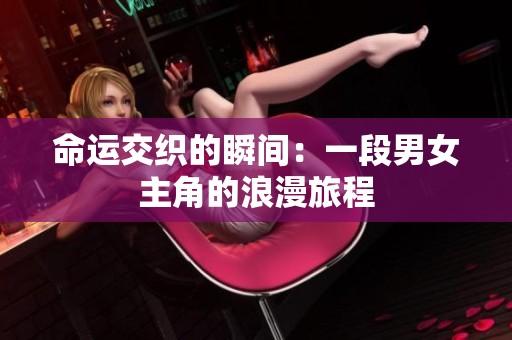 命运交织的瞬间：一段男女主角的浪漫旅程