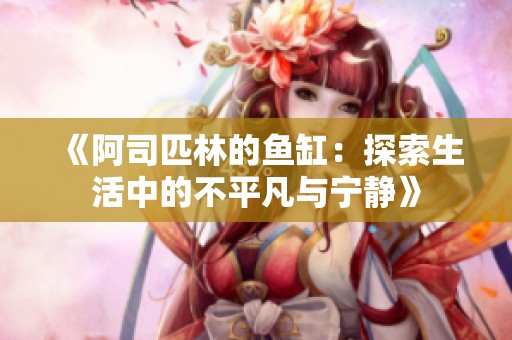 《阿司匹林的鱼缸：探索生活中的不平凡与宁静》