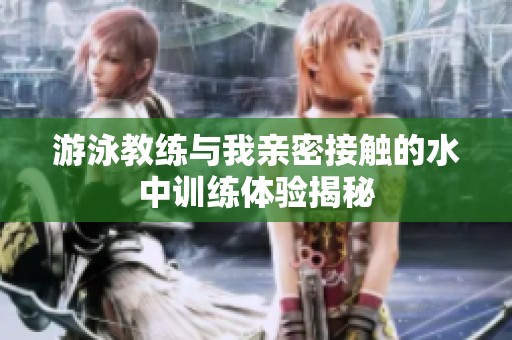 游泳教练与我亲密接触的水中训练体验揭秘