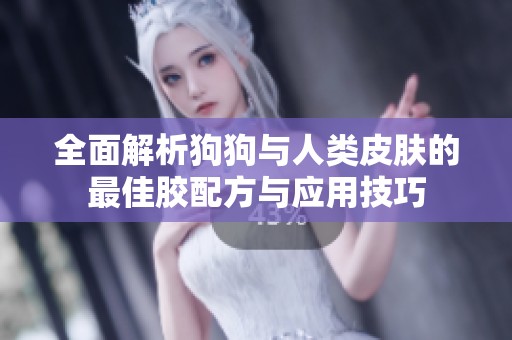全面解析狗狗与人类皮肤的最佳胶配方与应用技巧