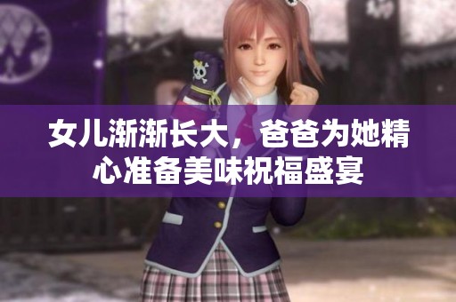 女儿渐渐长大，爸爸为她精心准备美味祝福盛宴