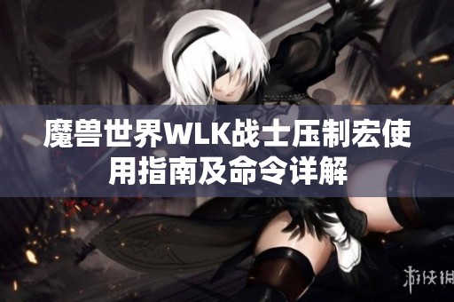 魔兽世界WLK战士压制宏使用指南及命令详解