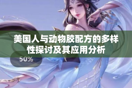 美国人与动物胶配方的多样性探讨及其应用分析