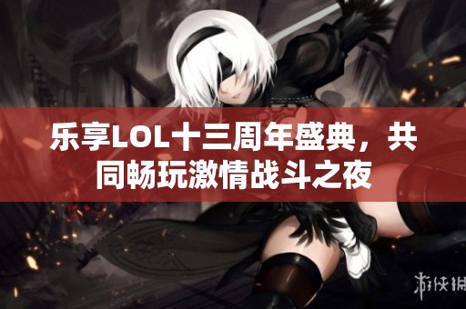 乐享LOL十三周年盛典，共同畅玩激情战斗之夜