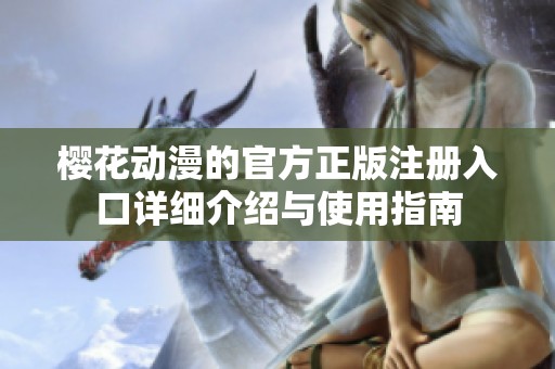 樱花动漫的官方正版注册入口详细介绍与使用指南