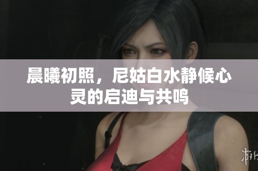 晨曦初照，尼姑白水静候心灵的启迪与共鸣
