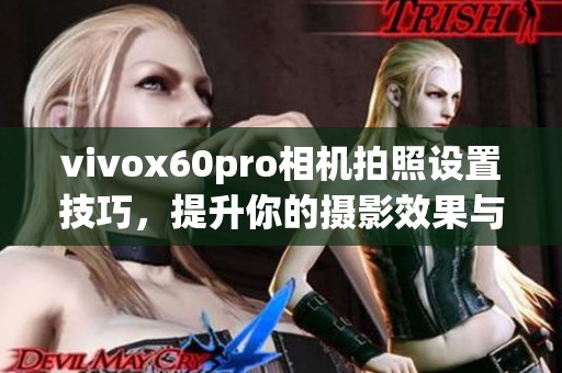 vivox60pro相机拍照设置技巧，提升你的摄影效果与美感