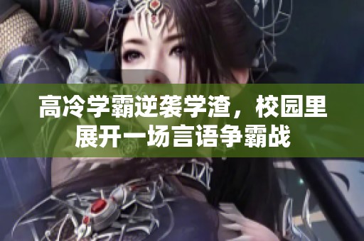 高冷学霸逆袭学渣，校园里展开一场言语争霸战