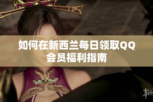 如何在新西兰每日领取QQ会员福利指南