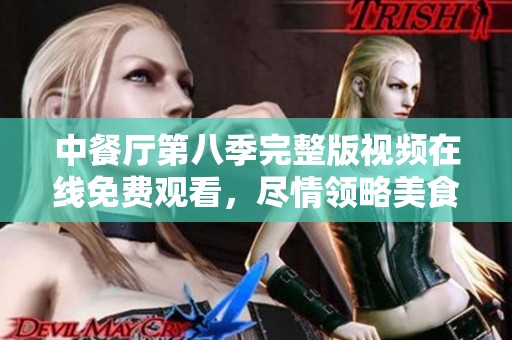 中餐厅第八季完整版视频在线免费观看，尽情领略美食之旅