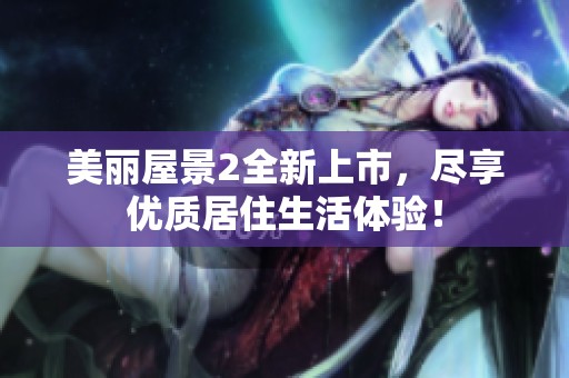 美丽屋景2全新上市，尽享优质居住生活体验！