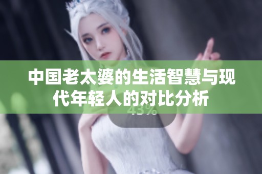 中国老太婆的生活智慧与现代年轻人的对比分析