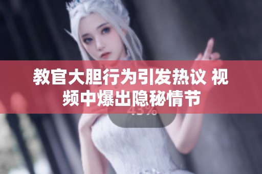 教官大胆行为引发热议 视频中爆出隐秘情节