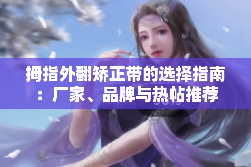 拇指外翻矫正带的选择指南：厂家、品牌与热帖推荐