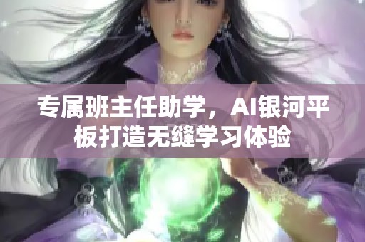 专属班主任助学，AI银河平板打造无缝学习体验