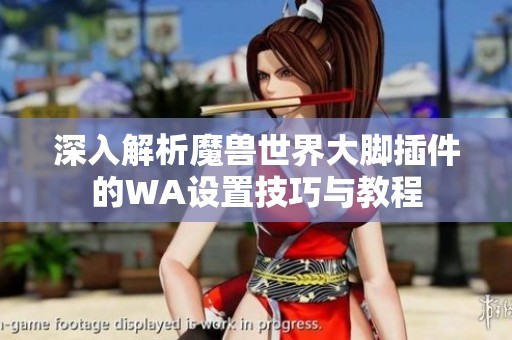 深入解析魔兽世界大脚插件的WA设置技巧与教程