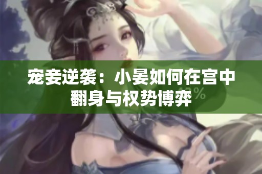 宠妾逆袭：小晏如何在宫中翻身与权势博弈