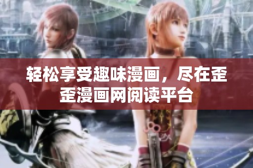 轻松享受趣味漫画，尽在歪歪漫画网阅读平台