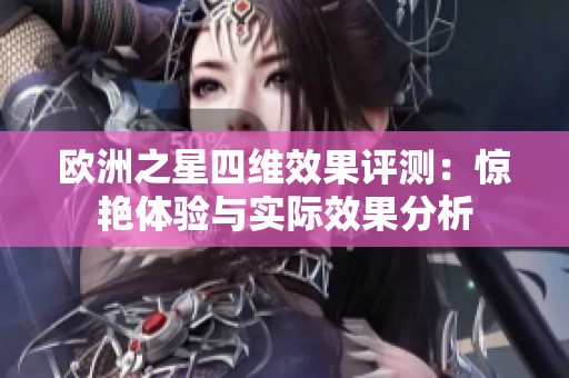 欧洲之星四维效果评测：惊艳体验与实际效果分析