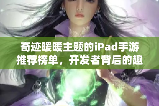 奇迹暖暖主题的iPad手游推荐榜单，开发者背后的趣味揭秘