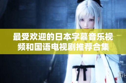 最受欢迎的日本字幕音乐视频和国语电视剧推荐合集