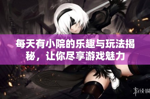 每天有小院的乐趣与玩法揭秘，让你尽享游戏魅力