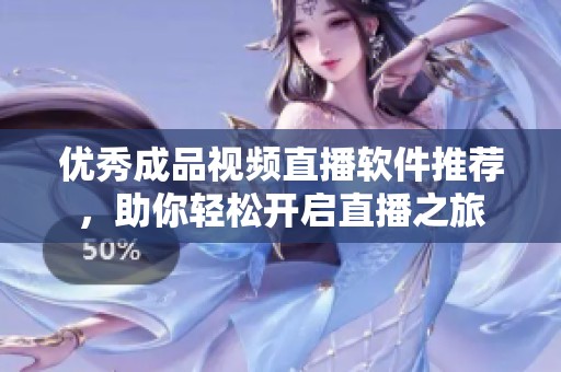 优秀成品视频直播软件推荐，助你轻松开启直播之旅