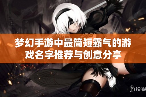 梦幻手游中最简短霸气的游戏名字推荐与创意分享