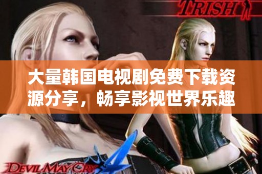 大量韩国电视剧免费下载资源分享，畅享影视世界乐趣