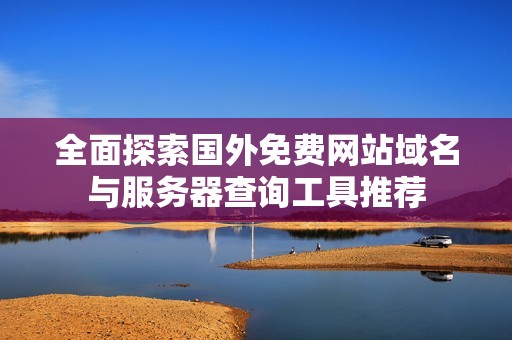 全面探索国外免费网站域名与服务器查询工具推荐