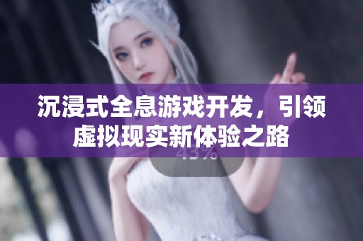 沉浸式全息游戏开发，引领虚拟现实新体验之路