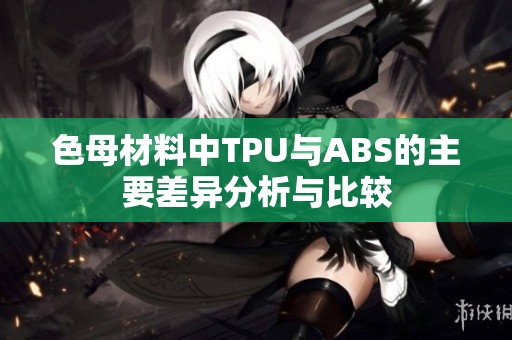 色母材料中TPU与ABS的主要差异分析与比较