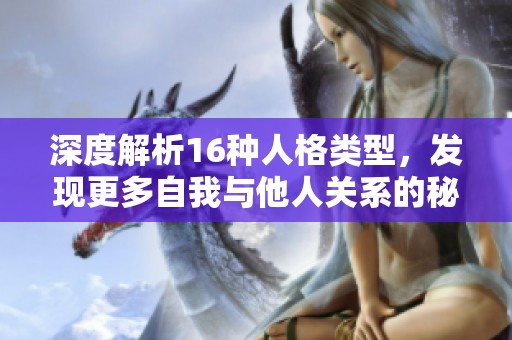 深度解析16种人格类型，发现更多自我与他人关系的秘密