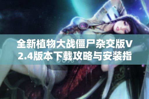全新植物大战僵尸杂交版V2.4版本下载攻略与安装指南