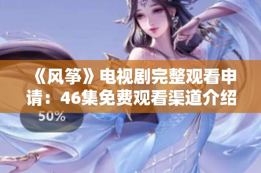 《风筝》电视剧完整观看申请：46集免费观看渠道介绍