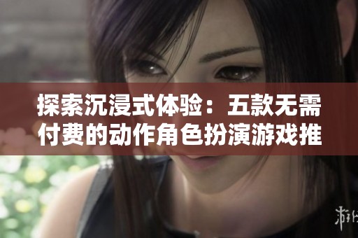 探索沉浸式体验：五款无需付费的动作角色扮演游戏推荐