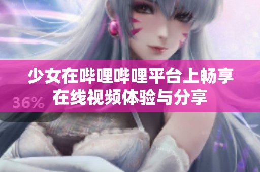 少女在哔哩哔哩平台上畅享在线视频体验与分享