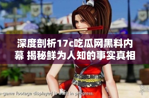 深度剖析17c吃瓜网黑料内幕 揭秘鲜为人知的事实真相
