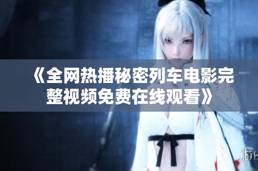 《全网热播秘密列车电影完整视频免费在线观看》
