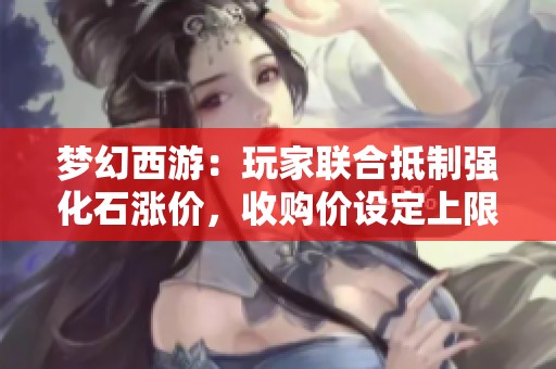 梦幻西游：玩家联合抵制强化石涨价，收购价设定上限十万