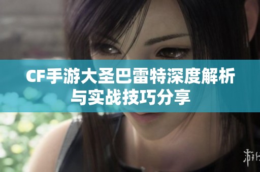 CF手游大圣巴雷特深度解析与实战技巧分享