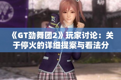 《GT劲舞团2》玩家讨论：关于停火的详细提案与看法分享