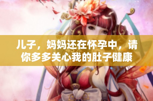 儿子，妈妈还在怀孕中，请你多多关心我的肚子健康