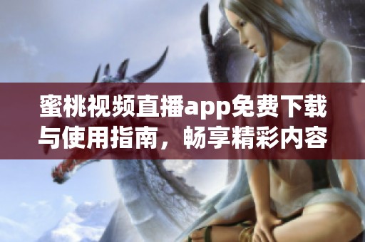 蜜桃视频直播app免费下载与使用指南，畅享精彩内容