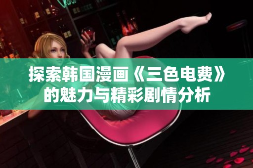 探索韩国漫画《三色电费》的魅力与精彩剧情分析
