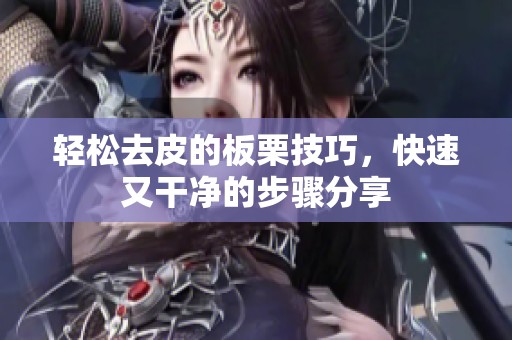 轻松去皮的板栗技巧，快速又干净的步骤分享